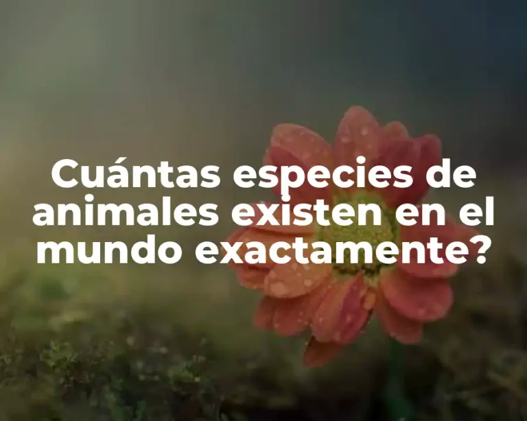 Cuántas especies de animales existen en el mundo exactamente?