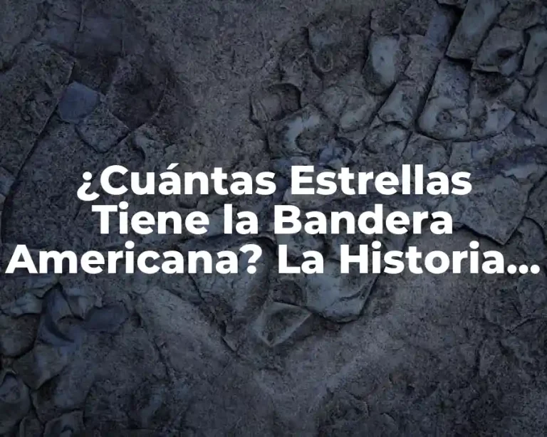 ¿Cuántas Estrellas Tiene la Bandera Americana? La Historia Detrás del Diseño