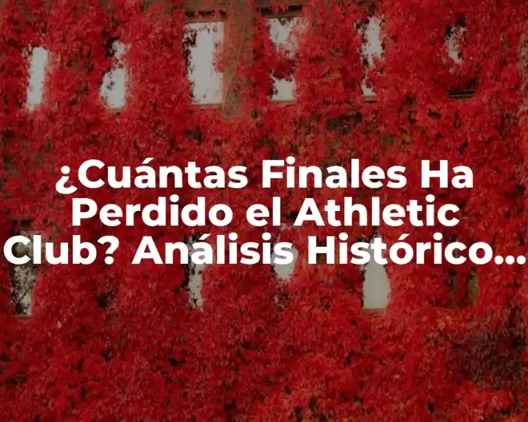 ¿Cuántas Finales Ha Perdido el Athletic Club? Análisis Histórico y Estadístico