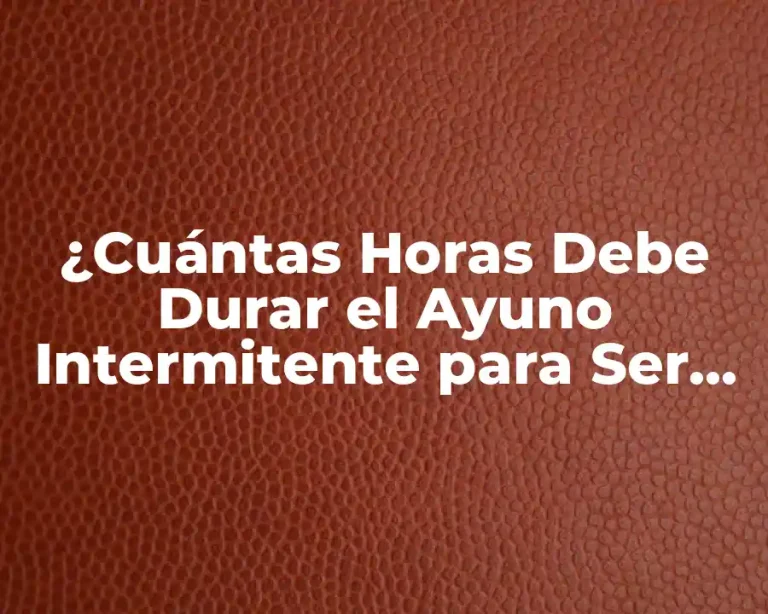 ¿Cuántas Horas Debe Durar el Ayuno Intermitente para Ser Efectivo?