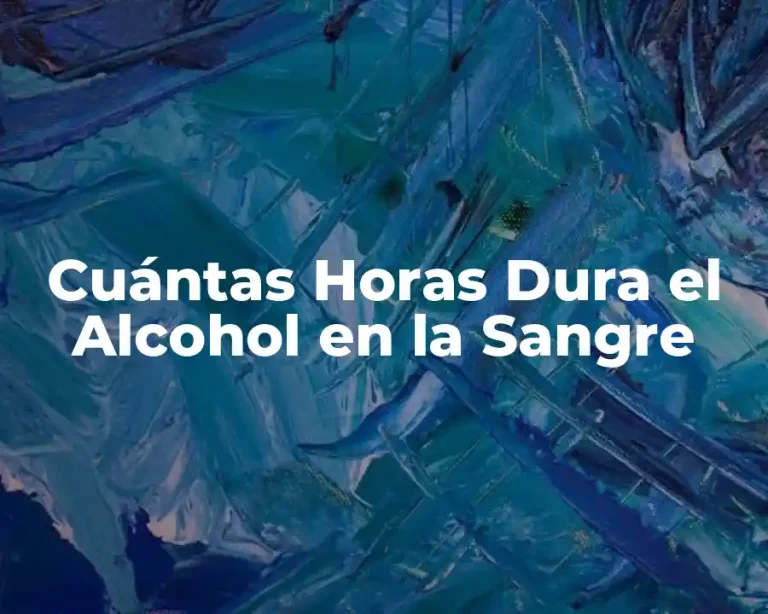 Cuántas Horas Dura el Alcohol en la Sangre