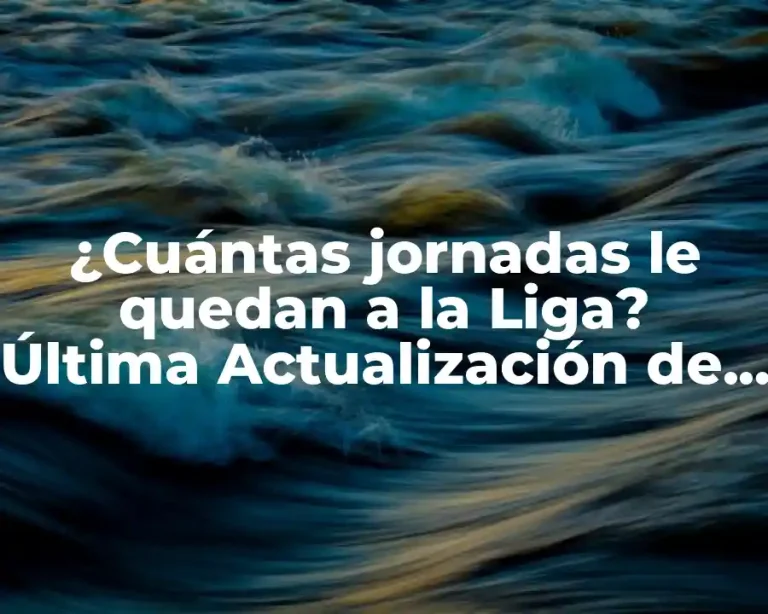 ¿Cuántas jornadas le quedan a la Liga? Última Actualización de la Temporada