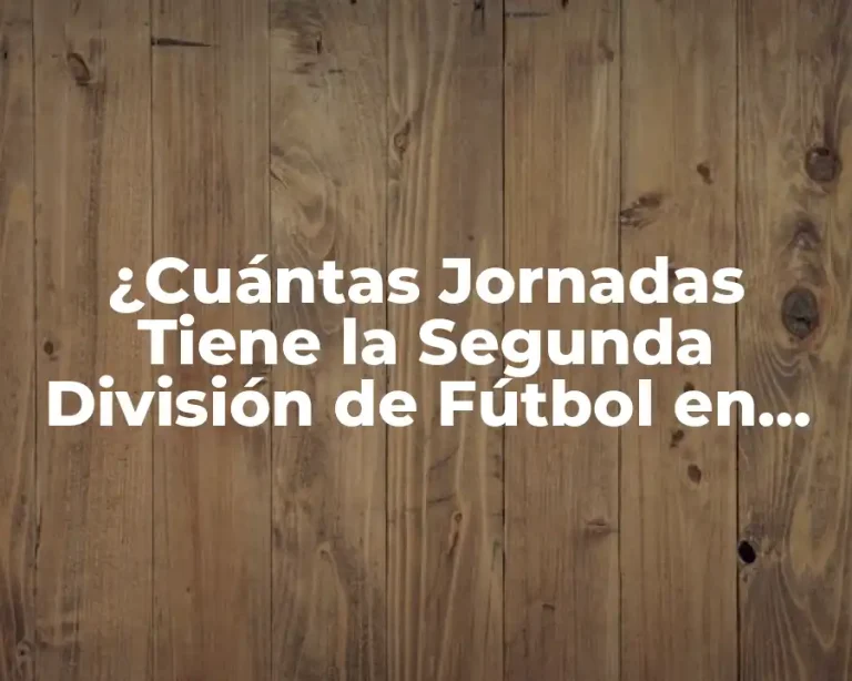 ¿Cuántas Jornadas Tiene la Segunda División de Fútbol en España?