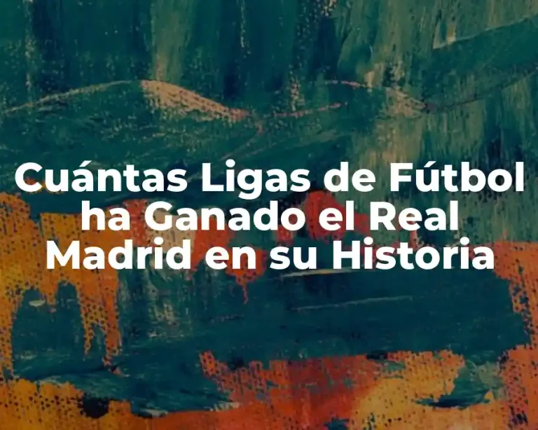 Cuántas Ligas de Fútbol ha Ganado el Real Madrid en su Historia