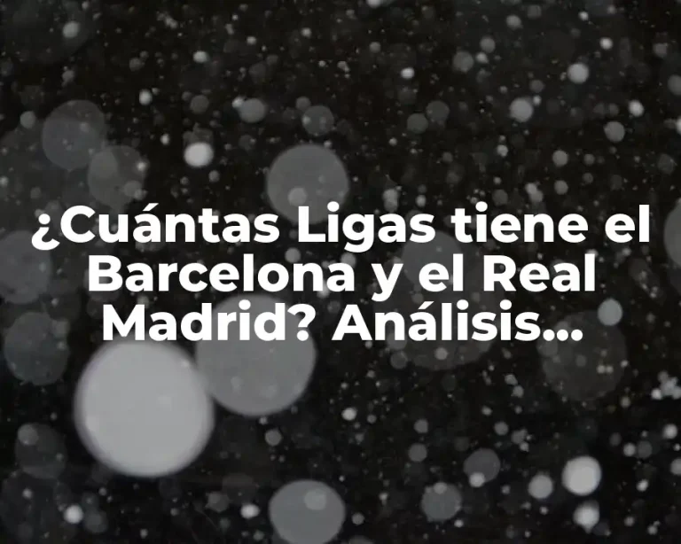 ¿Cuántas Ligas tiene el Barcelona y el Real Madrid? Análisis Histórico