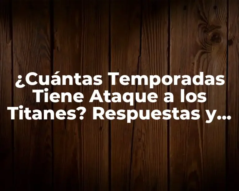 ¿Cuántas Temporadas Tiene Ataque a los Titanes? Respuestas y Más