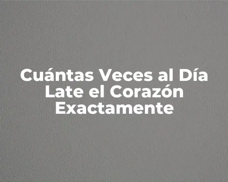 Cuántas Veces al Día Late el Corazón Exactamente