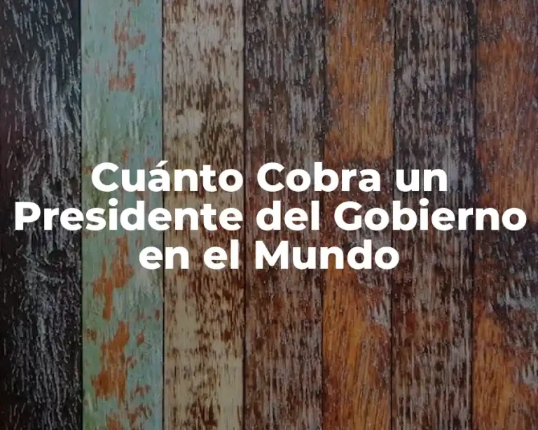 Cuánto Cobra un Presidente del Gobierno en el Mundo