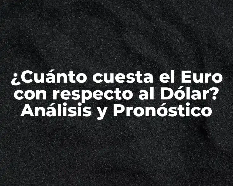 ¿Cuánto cuesta el Euro con respecto al Dólar? Análisis y Pronóstico