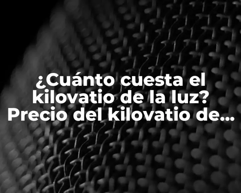 ¿Cuánto cuesta el kilovatio de la luz? Precio del kilovatio de la luz actualizado