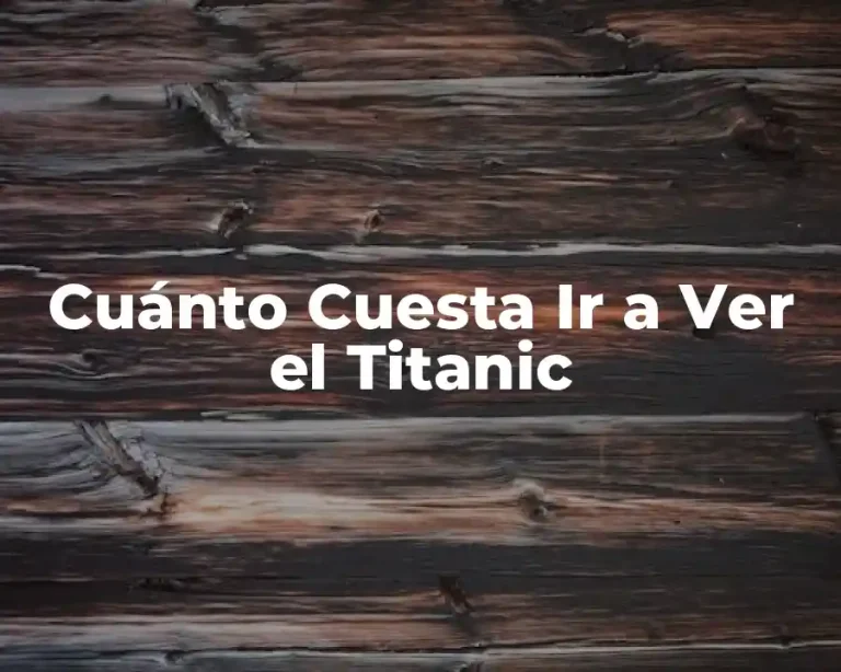 Cuánto Cuesta Ir a Ver el Titanic