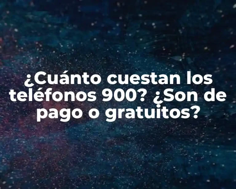 ¿Cuánto cuestan los teléfonos 900? ¿Son de pago o gratuitos?