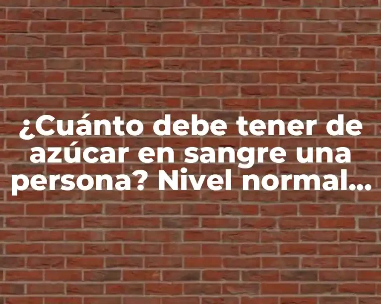 ¿Cuánto debe tener de azúcar en sangre una persona? Nivel normal de glucosa