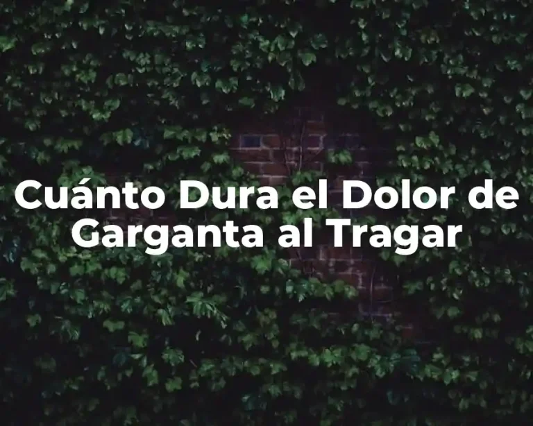 Cuánto Dura el Dolor de Garganta al Tragar