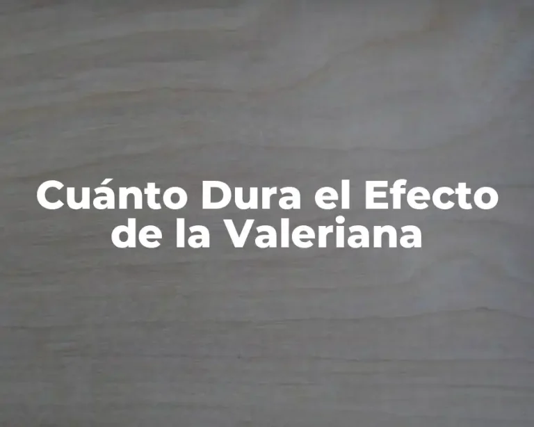 Cuánto Dura el Efecto de la Valeriana