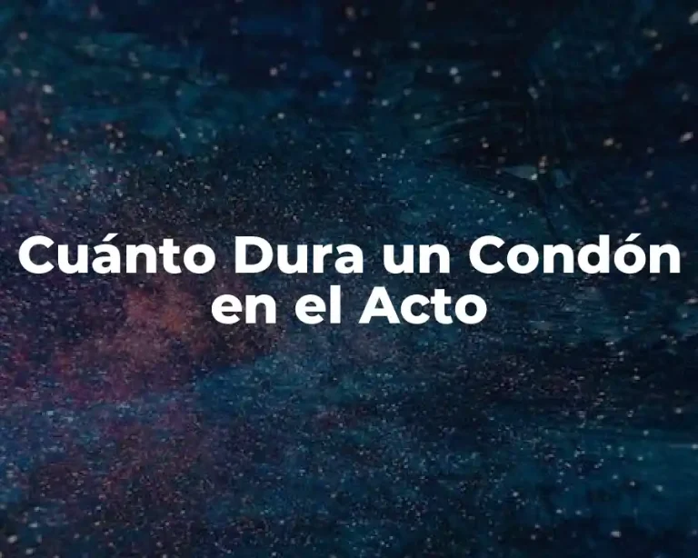 Cuánto Dura un Condón en el Acto