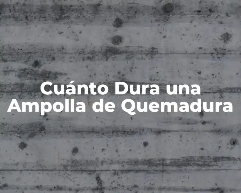 Cuánto Dura una Ampolla de Quemadura