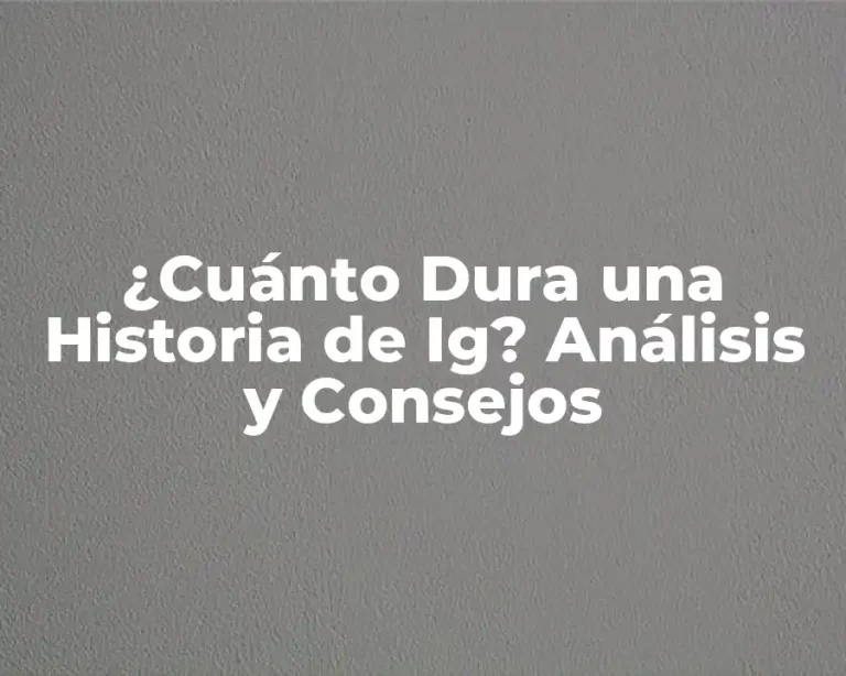 ¿Cuánto Dura una Historia de Ig? Análisis y Consejos