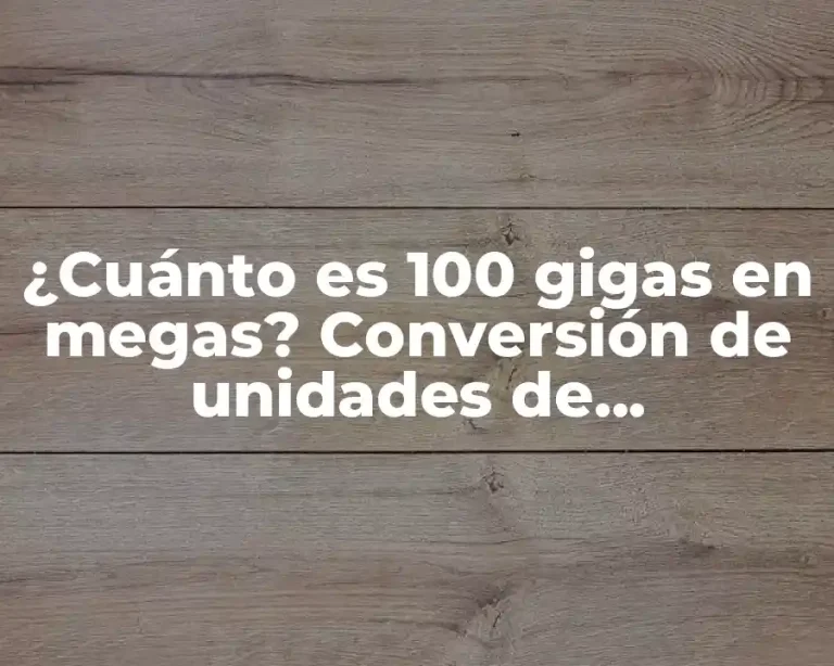 ¿Cuánto es 100 gigas en megas? Conversión de unidades de almacenamiento de datos