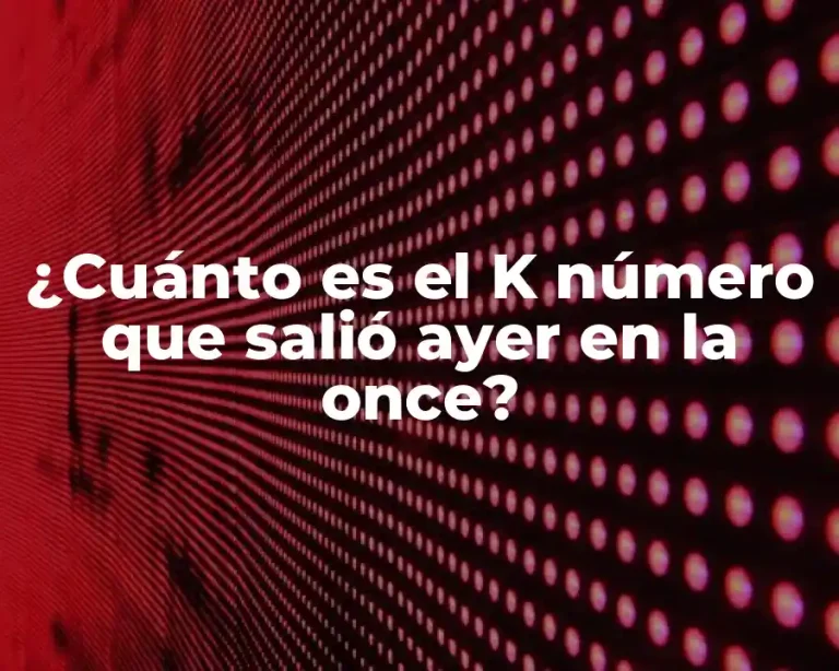 ¿Cuánto es el K número que salió ayer en la once?