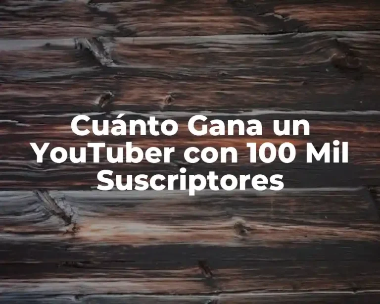Cuánto Gana un YouTuber con 100 Mil Suscriptores