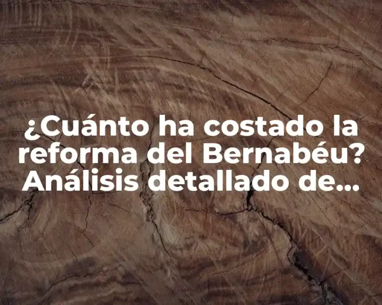 ¿Cuánto ha costado la reforma del Bernabéu? Análisis detallado de los gastos del proyecto de remodelación del estadio del Real Madrid