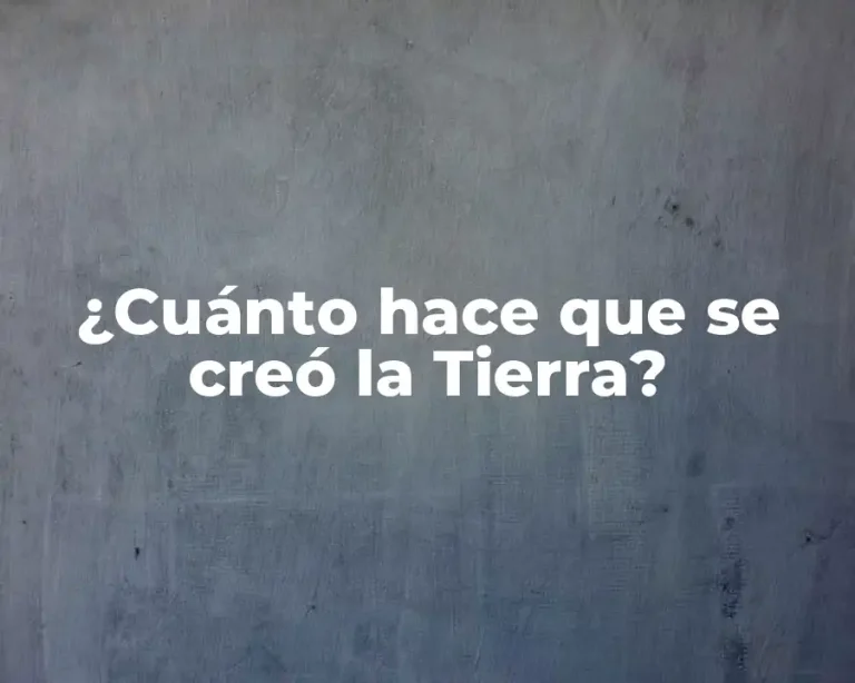¿Cuánto hace que se creó la Tierra?