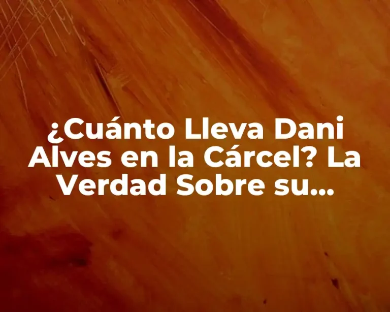 ¿Cuánto Lleva Dani Alves en la Cárcel? La Verdad Sobre su Detención