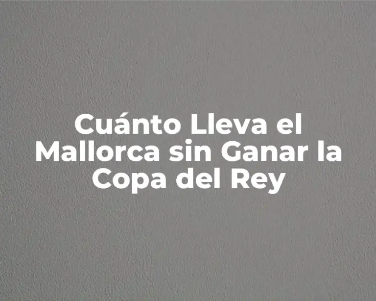 Cuánto Lleva el Mallorca sin Ganar la Copa del Rey
