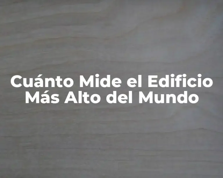 Cuánto Mide el Edificio Más Alto del Mundo
