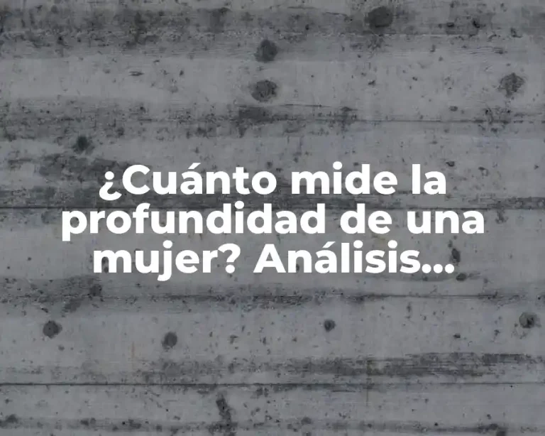 ¿Cuánto mide la profundidad de una mujer? Análisis detallado y completo