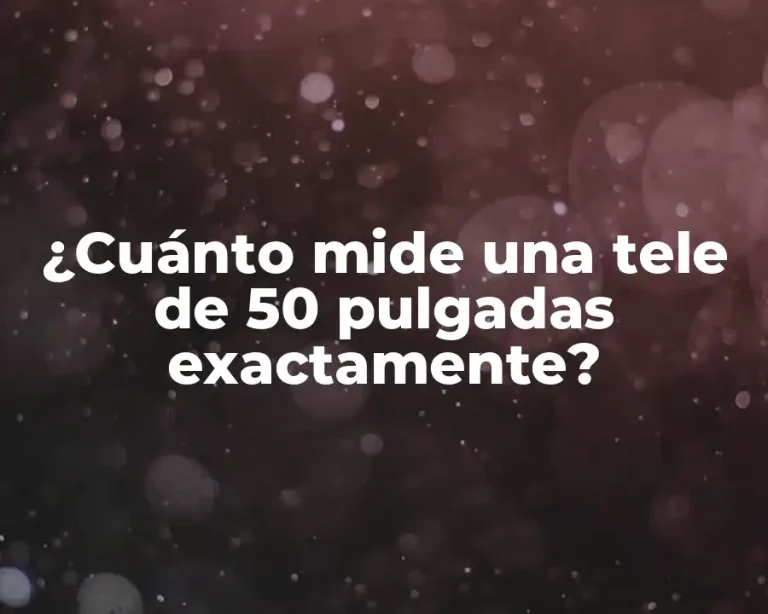 ¿Cuánto mide una tele de 50 pulgadas exactamente?