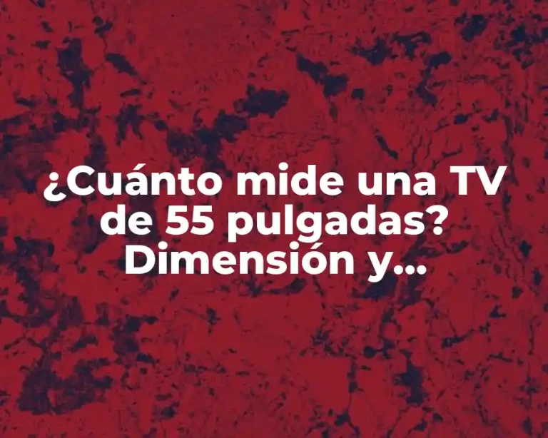 ¿Cuánto mide una TV de 55 pulgadas? Dimensión y características de las pantallas de TV