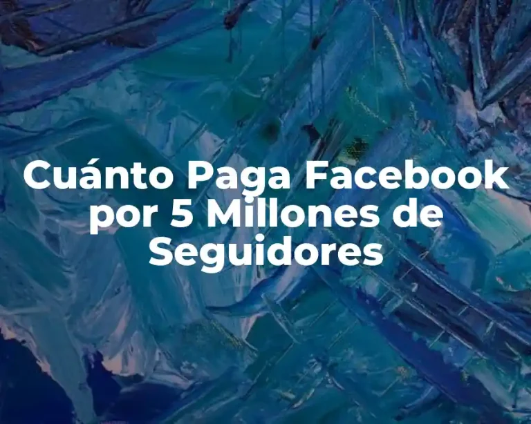 Cuánto Paga Facebook por 5 Millones de Seguidores