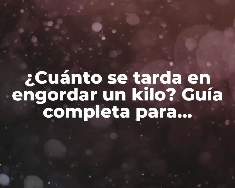 ¿Cuánto se tarda en engordar un kilo? Guía completa para entender el proceso de ganancia de peso