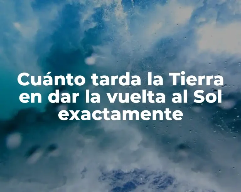 Cuánto tarda la Tierra en dar la vuelta al Sol exactamente