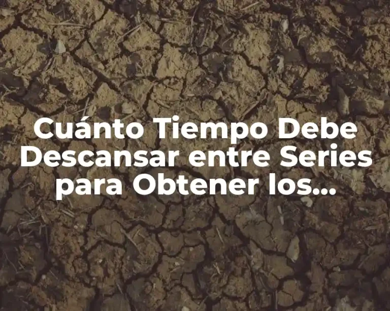 Cuánto Tiempo Debe Descansar entre Series para Obtener los Mejores Resultados