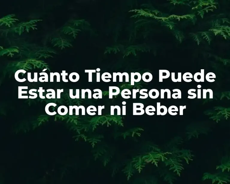 Cuánto Tiempo Puede Estar una Persona sin Comer ni Beber