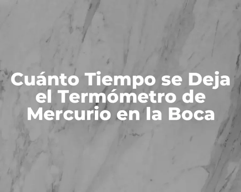 Cuánto Tiempo se Deja el Termómetro de Mercurio en la Boca