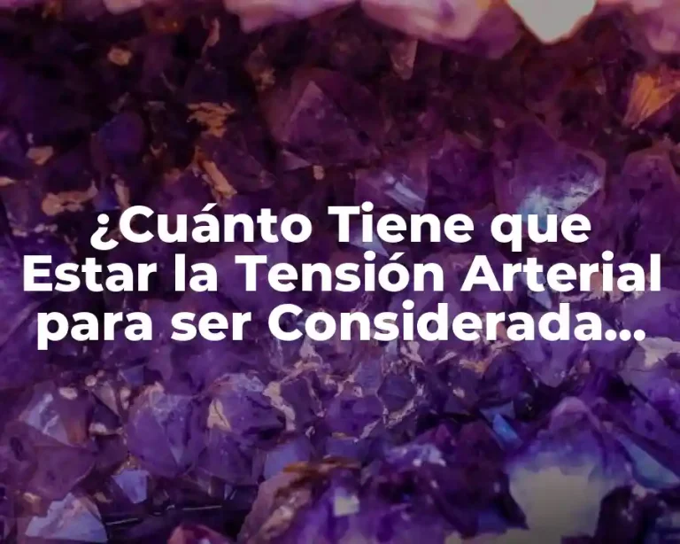¿Cuánto Tiene que Estar la Tensión Arterial para ser Considerada Normal?