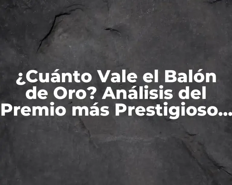 ¿Cuánto Vale el Balón de Oro? Análisis del Premio más Prestigioso del Fútbol