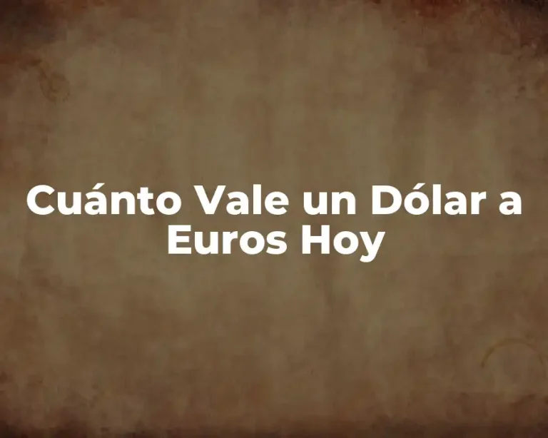 Cuánto Vale un Dólar a Euros Hoy