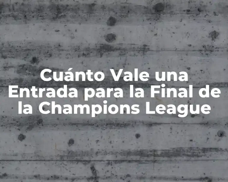 Cuánto Vale una Entrada para la Final de la Champions League