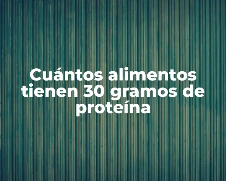 Cuántos alimentos tienen 30 gramos de proteína
