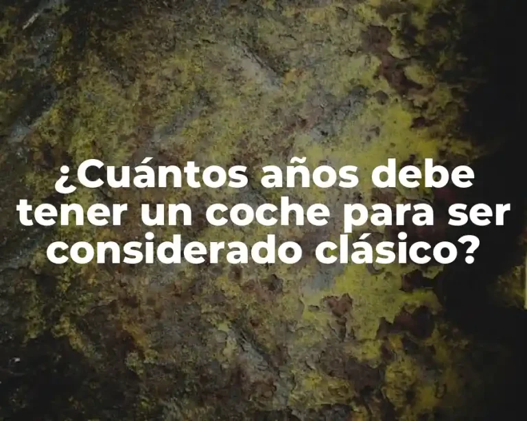 ¿Cuántos años debe tener un coche para ser considerado clásico?