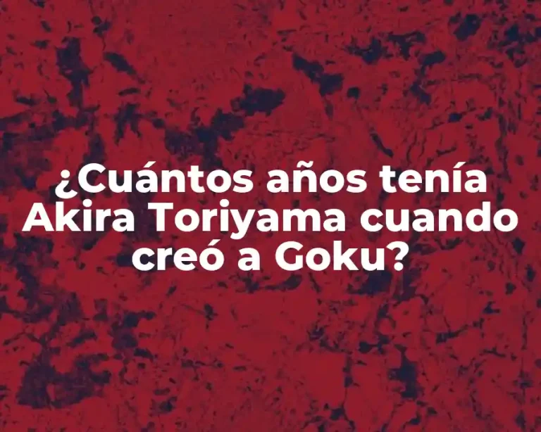¿Cuántos años tenía Akira Toriyama cuando creó a Goku?
