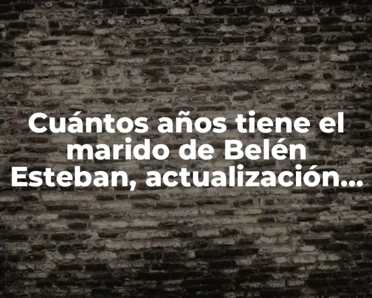 Cuántos años tiene el marido de Belén Esteban, actualización 2023