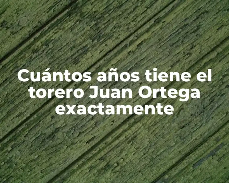 Cuántos años tiene el torero Juan Ortega exactamente
