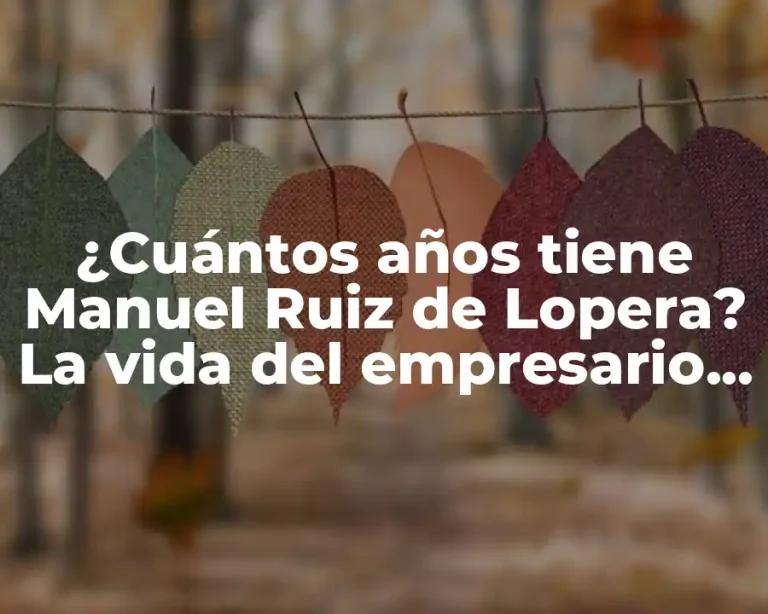 ¿Cuántos años tiene Manuel Ruiz de Lopera? La vida del empresario español