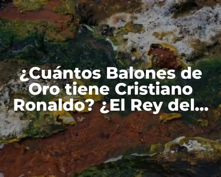¿Cuántos Balones de Oro tiene Cristiano Ronaldo? ¿El Rey del Fútbol?